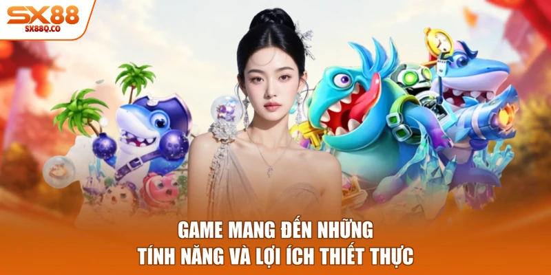 Game mang đến những tính năng và lợi ích thiết thực