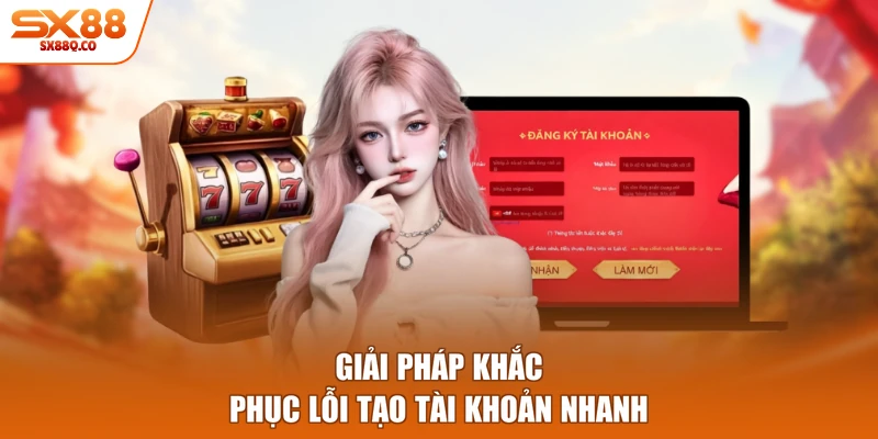 Giải pháp khắc phục lỗi tạo tài khoản nhanh