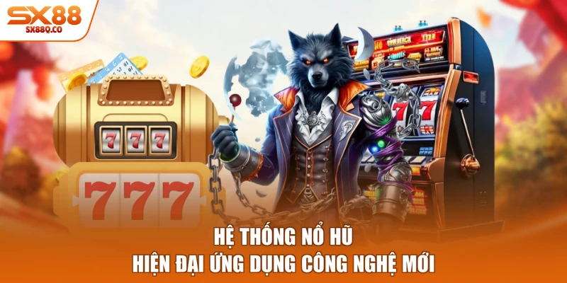Hệ thống nổ hũ hiện đại ứng dụng công nghệ mới